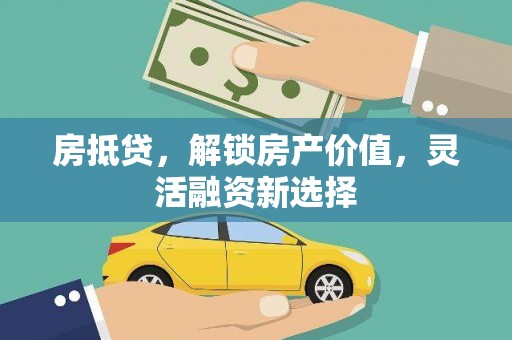 息县房抵贷，解锁房产价值，灵活融资新选择