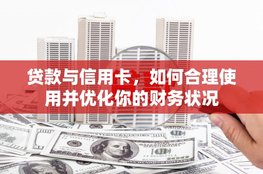 息县贷款与信用卡，如何合理使用并优化你的财务状况