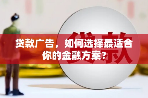 息县贷款广告，如何选择最适合你的金融方案？