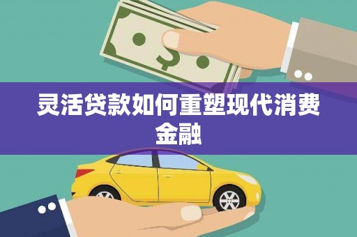 息县灵活贷款如何重塑现代消费金融