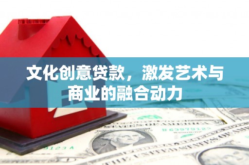 息县文化创意贷款，激发艺术与商业的融合动力