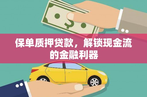 息县保单质押贷款，解锁现金流的金融利器