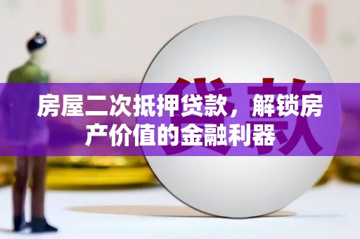 息县房屋二次抵押贷款，解锁房产价值的金融利器