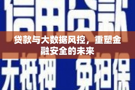 息县贷款与大数据风控，重塑金融安全的未来