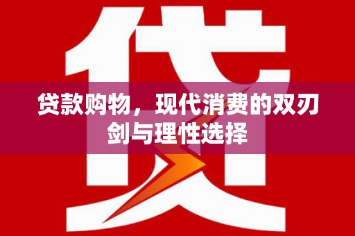 息县贷款购物，现代消费的双刃剑与理性选择