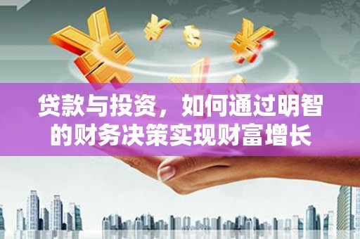 息县贷款与投资，如何通过明智的财务决策实现财富增长