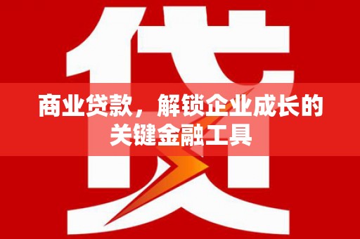 息县商业贷款，解锁企业成长的关键金融工具