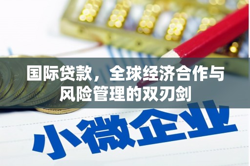 息县国际贷款，全球经济合作与风险管理的双刃剑