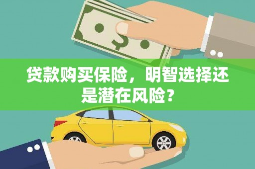 息县贷款购买保险，明智选择还是潜在风险？