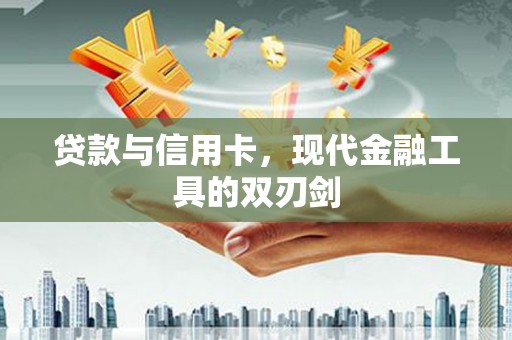 息县贷款与信用卡，现代金融工具的双刃剑