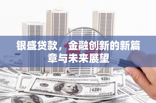 息县银盛贷款，金融创新的新篇章与未来展望