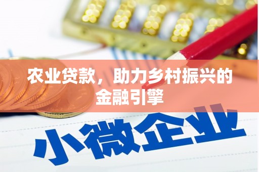 息县农业贷款，助力乡村振兴的金融引擎