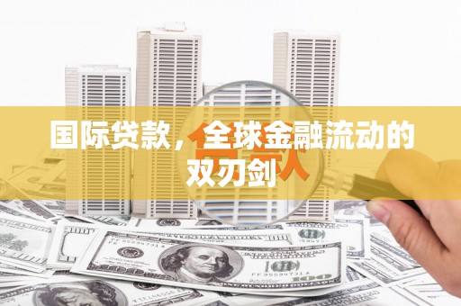 息县国际贷款，全球金融流动的双刃剑