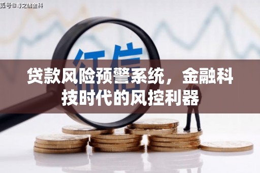 息县贷款风险预警系统，金融科技时代的风控利器
