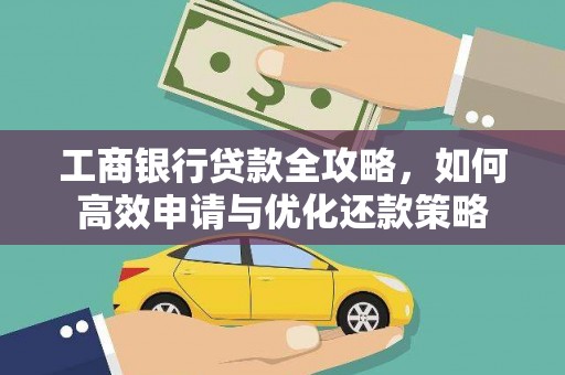 息县工商银行贷款全攻略，如何高效申请与优化还款策略