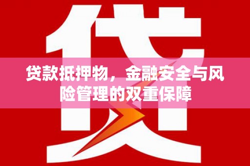 息县贷款抵押物，金融安全与风险管理的双重保障