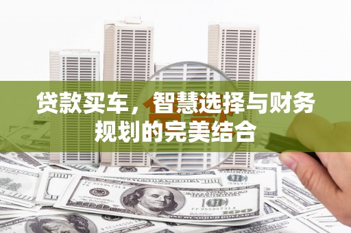 息县贷款买车，智慧选择与财务规划的完美结合