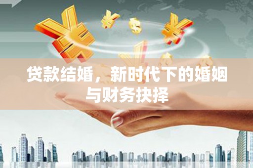 息县贷款结婚，新时代下的婚姻与财务抉择