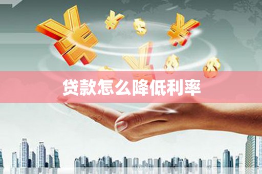 息县贷款怎么降低利率