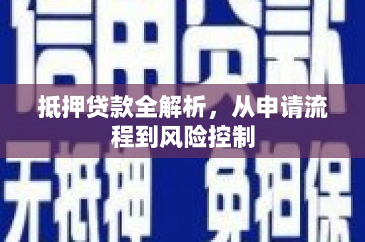 息县抵押贷款全解析，从申请流程到风险控制