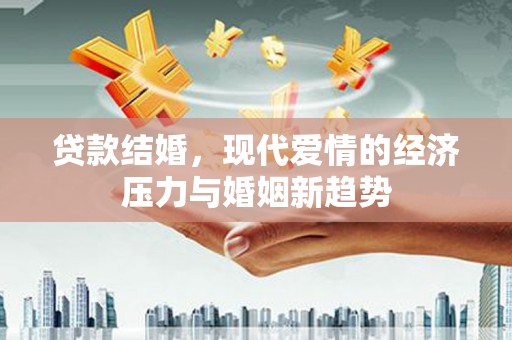 息县贷款结婚，现代爱情的经济压力与婚姻新趋势