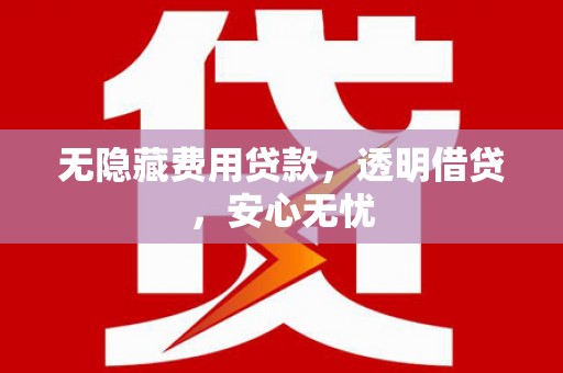 息县无隐藏费用贷款，透明借贷，安心无忧