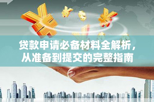 息县贷款申请必备材料全解析，从准备到提交的完整指南
