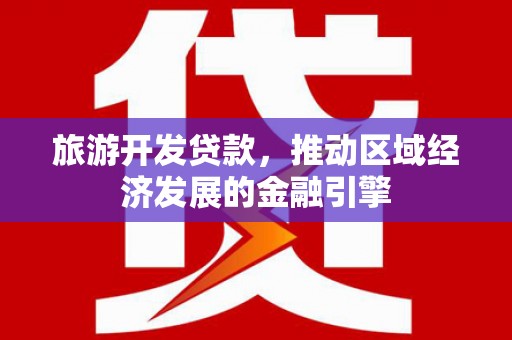 息县旅游开发贷款，推动区域经济发展的金融引擎