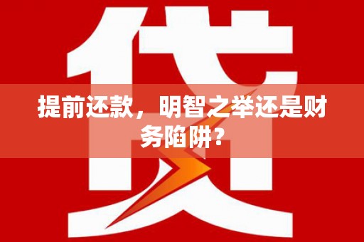 息县提前还款，明智之举还是财务陷阱？