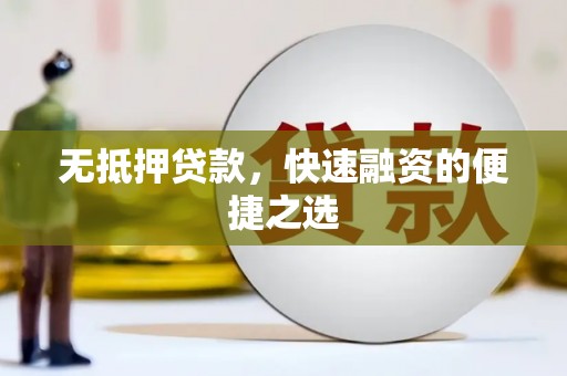 息县无抵押贷款，快速融资的便捷之选