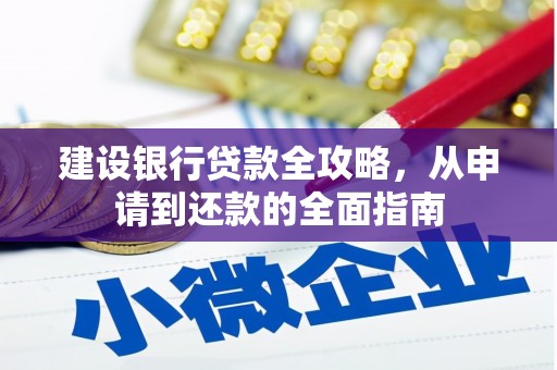 息县建设银行贷款全攻略，从申请到还款的全面指南