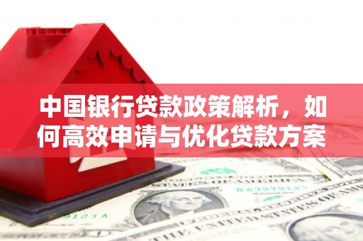 息县中国银行贷款政策解析，如何高效申请与优化贷款方案