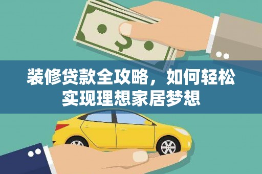 息县装修贷款全攻略，如何轻松实现理想家居梦想