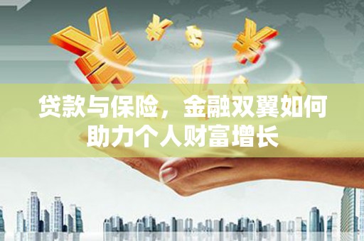息县贷款与保险，金融双翼如何助力个人财富增长