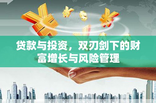 息县贷款与投资，双刃剑下的财富增长与风险管理