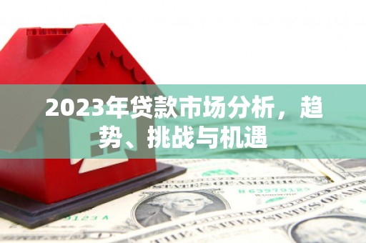 息县2023年贷款市场分析，趋势、挑战与机遇