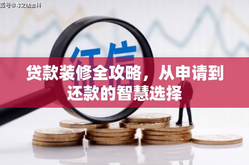 息县贷款装修全攻略，从申请到还款的智慧选择