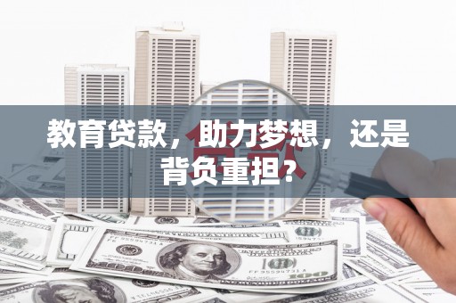 息县教育贷款，助力梦想，还是背负重担？
