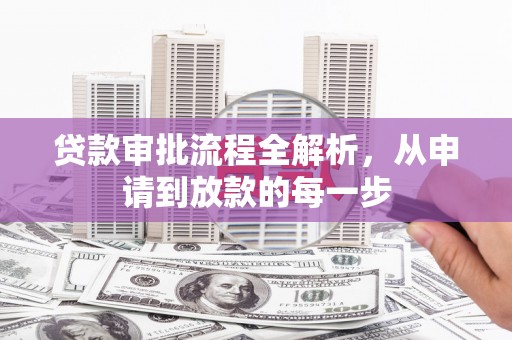 息县贷款审批流程全解析，从申请到放款的每一步