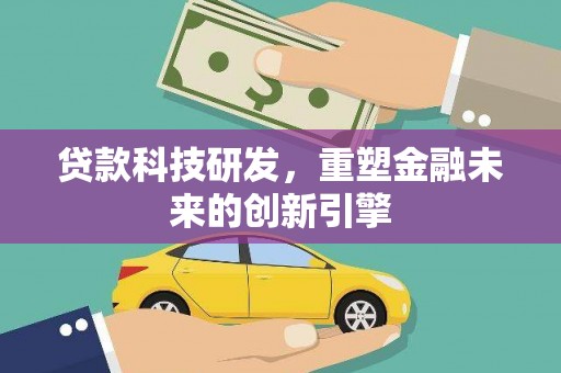 息县贷款科技研发，重塑金融未来的创新引擎