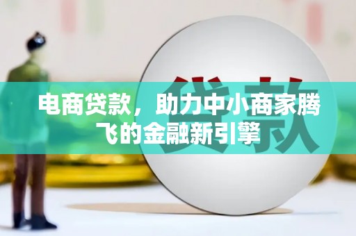 息县电商贷款，助力中小商家腾飞的金融新引擎