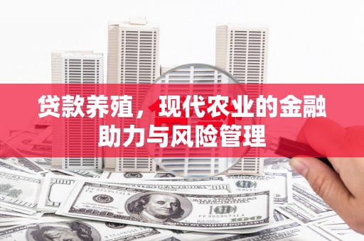 息县贷款养殖，现代农业的金融助力与风险管理