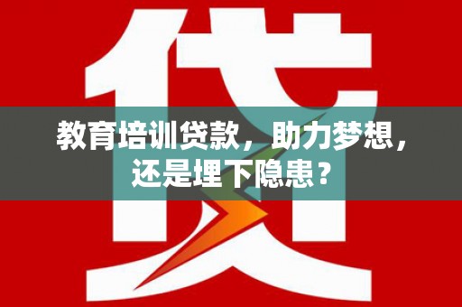 息县教育培训贷款，助力梦想，还是埋下隐患？