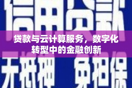 息县贷款与云计算服务，数字化转型中的金融创新