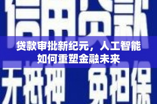 息县贷款审批新纪元，人工智能如何重塑金融未来