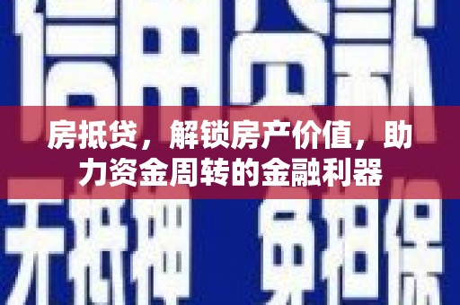 息县房抵贷，解锁房产价值，助力资金周转的金融利器