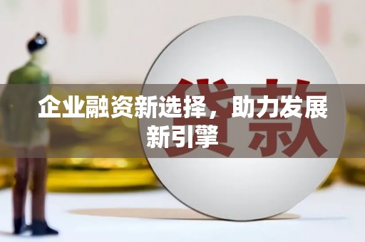 息县企业融资新选择，助力发展新引擎