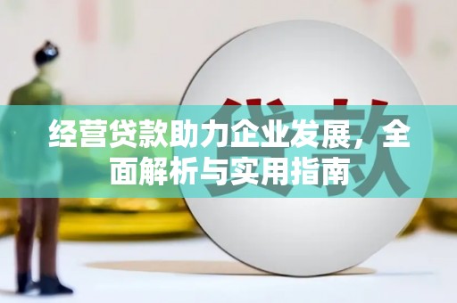 息县经营贷款助力企业发展，全面解析与实用指南