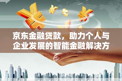 息县京东金融贷款，助力个人与企业发展的智能金融解决方案