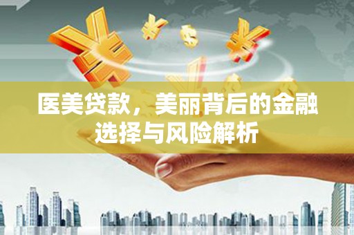 息县医美贷款，美丽背后的金融选择与风险解析
